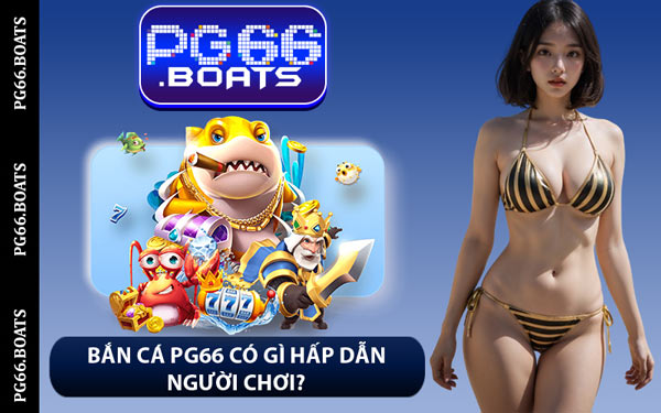 Bắn Cá PG66 Có Gì Hấp Dẫn Người Chơi?