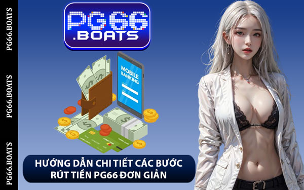 Hướng Dẫn Chi Tiết Các Bước Rút Tiền PG66 Đơn Giản