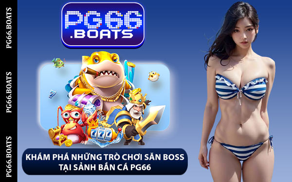 Khám Phá Những Trò Chơi Săn Boss Tại Sảnh Bắn Cá PG66