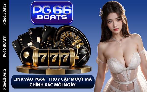 Link Vào PG66 - Truy Cập Mượt Mà Chính Xác Mỗi Ngày