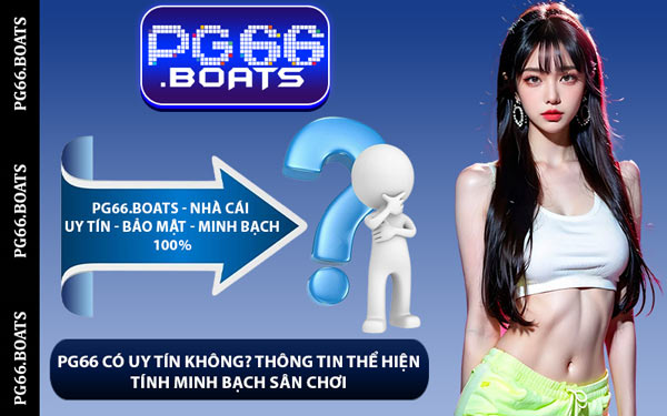 PG66 Có Uy Tín Không? Thông Tin Thể Hiện Tính Minh Bạch Sân Chơi