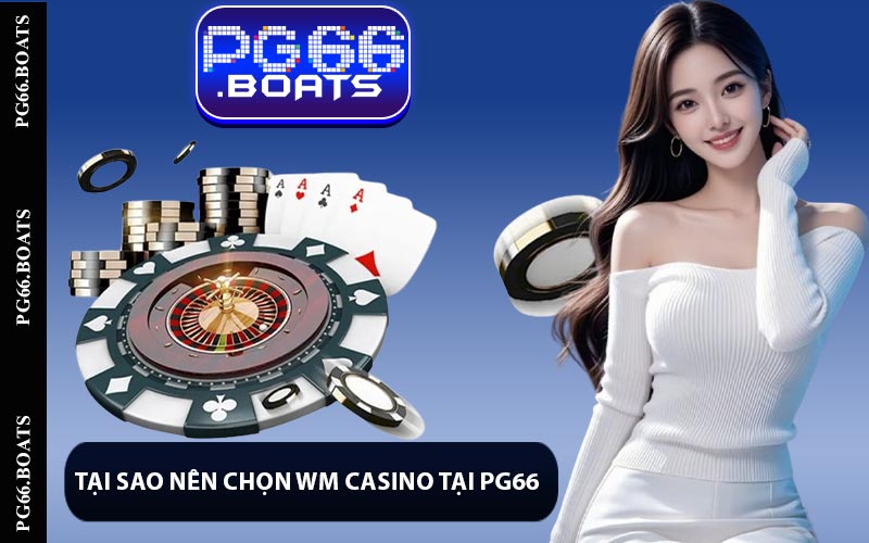 Tại Sao Nên Chọn WM Casino Tại PG66