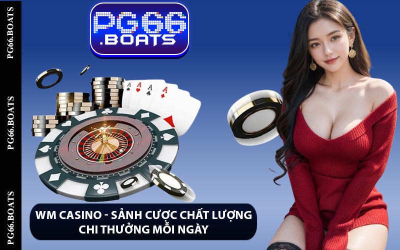 WM Casino - Sảnh Cược Chất Lượng Chi Thưởng Mỗi Ngày