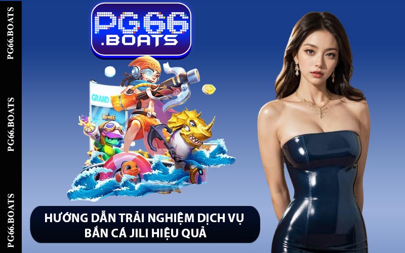 Hướng dẫn trải nghiệm dịch vụ bắn cá Jili hiệu quả