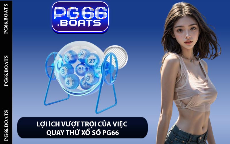 Lợi ích vượt trội của việc quay thử xổ số PG66