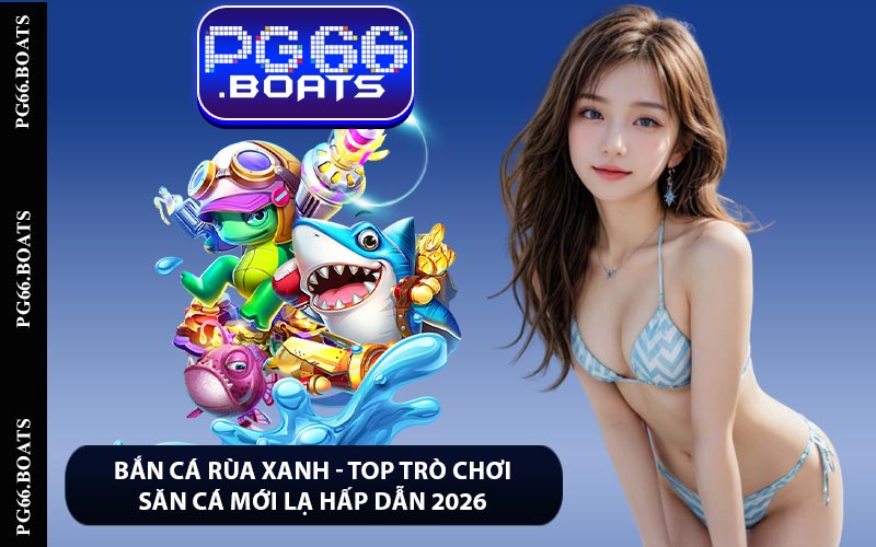 Bắn Cá Rùa Xanh - Top Trò Chơi Săn Cá Mới Lạ Hấp Dẫn 2026