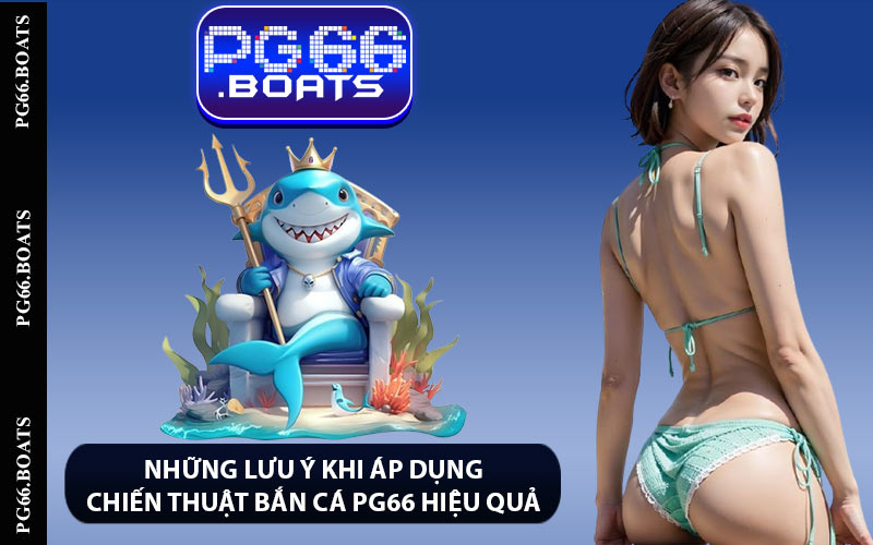 Những lưu ý khi áp dụng chiến thuật bắn cá PG66 hiệu quả